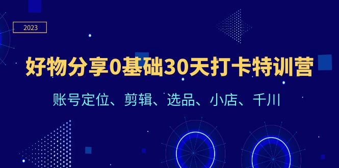 【副业项目6521期】好物分享0基础30天打卡特训营：账号定位、剪辑、选品、小店、千川-副业帮