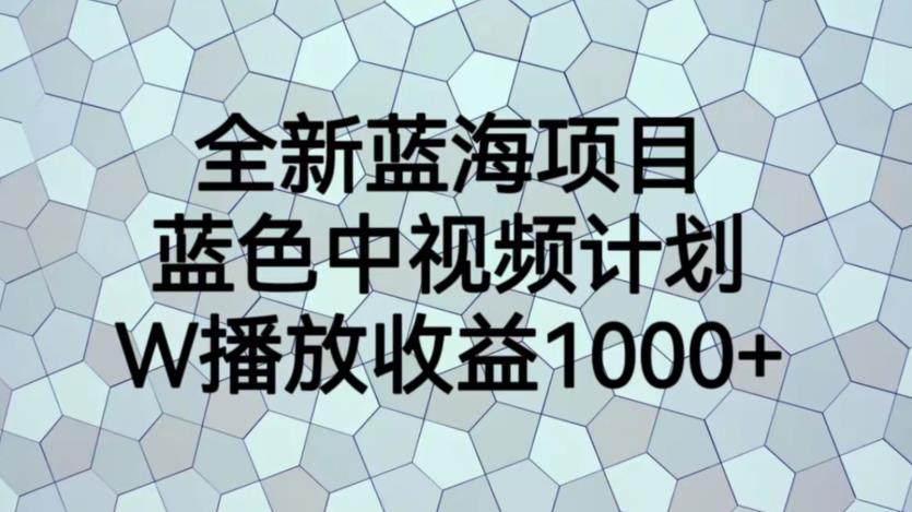 【副业项目6878期】全新蓝海项目，蓝色中视频计划，1W播放量1000+【揭秘】-副业帮