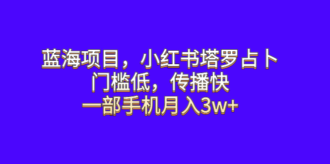 【副业项目6528期】蓝海项目，小红书塔罗占卜，门槛低，传播快，一部手机月入3w+-副业帮