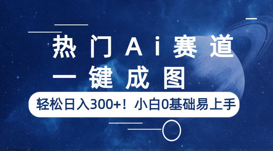 【副业项目6529期】热门Ai赛道，一键成图，轻松日入300+！小白0基础易上手-副业帮