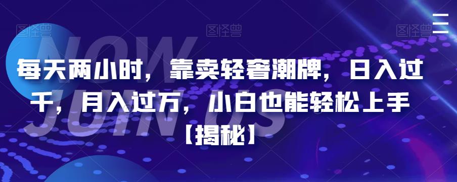 【副业项目6855期】每天两小时，靠卖轻奢潮牌，日入过千，月入过万，小白也能轻松上手【揭秘】-副业帮