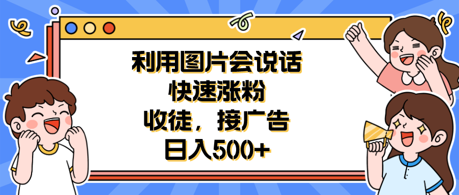 【副业项目6648期】利用会说话的图片快速涨粉，收徒，接广告日入500+-副业帮