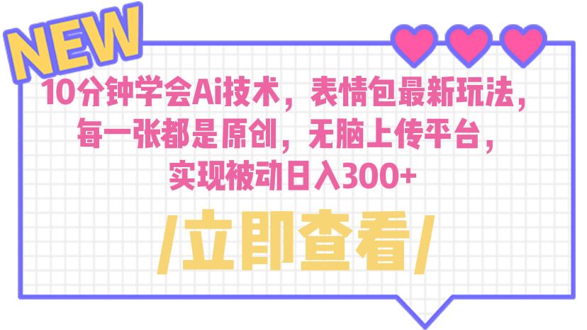 【副业项目6654期】10分钟学会Ai技术，表情包最新玩法，每一张都是原创 无脑上传平台 日入300+-副业帮