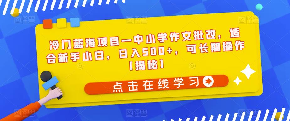 【副业项目6896期】冷门蓝海项目—中小学作文批改，适合新手小白，日入500+，可长期操作【揭秘】-副业帮