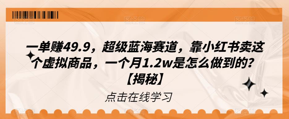 【副业项目6899期】一单赚49.9，超级蓝海赛道，靠小红书卖这个虚拟商品，一个月1.2w是怎么做到的？【揭秘】-副业帮