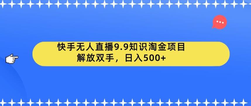 【副业项目6906期】快手无人直播9.9知识淘金项目，解放双手，日入500+【揭秘】-副业帮