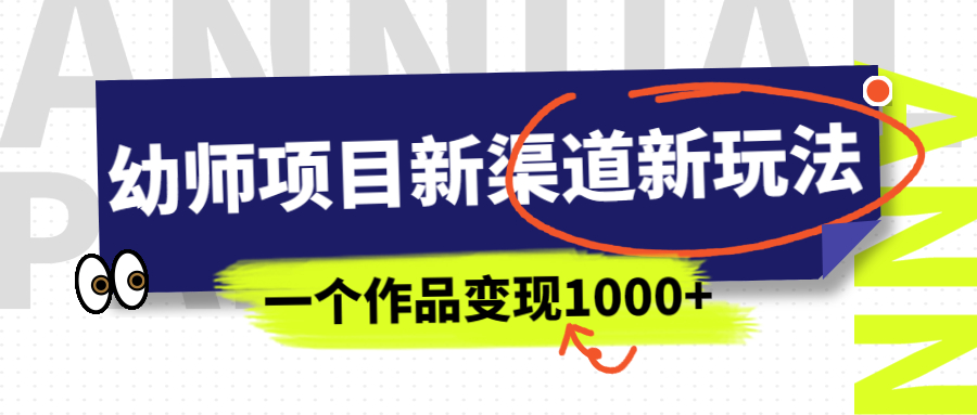 【副业项目7016期】幼师项目新渠道新玩法，一个作品变现1000+，一部手机实现月入过万-副业帮