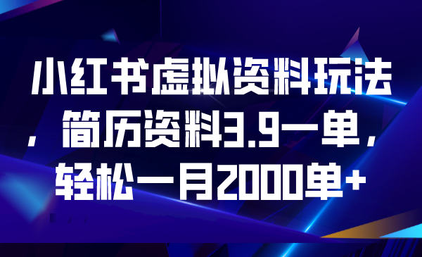 【副业项目6976期】小红书虚拟资料玩法，简历资料3.9一单，轻松一月2000单+-副业帮