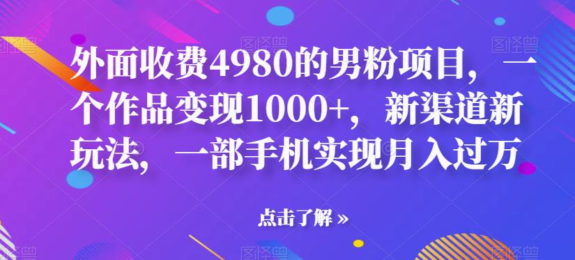 【副业项目6952期】男粉项目，一个作品变现1000+，新渠道新玩法，一部手机实现月入过万-副业帮