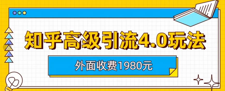 【副业项目6964期】外面收费1980知乎高级引流4.0玩法，纯实操课程-副业帮