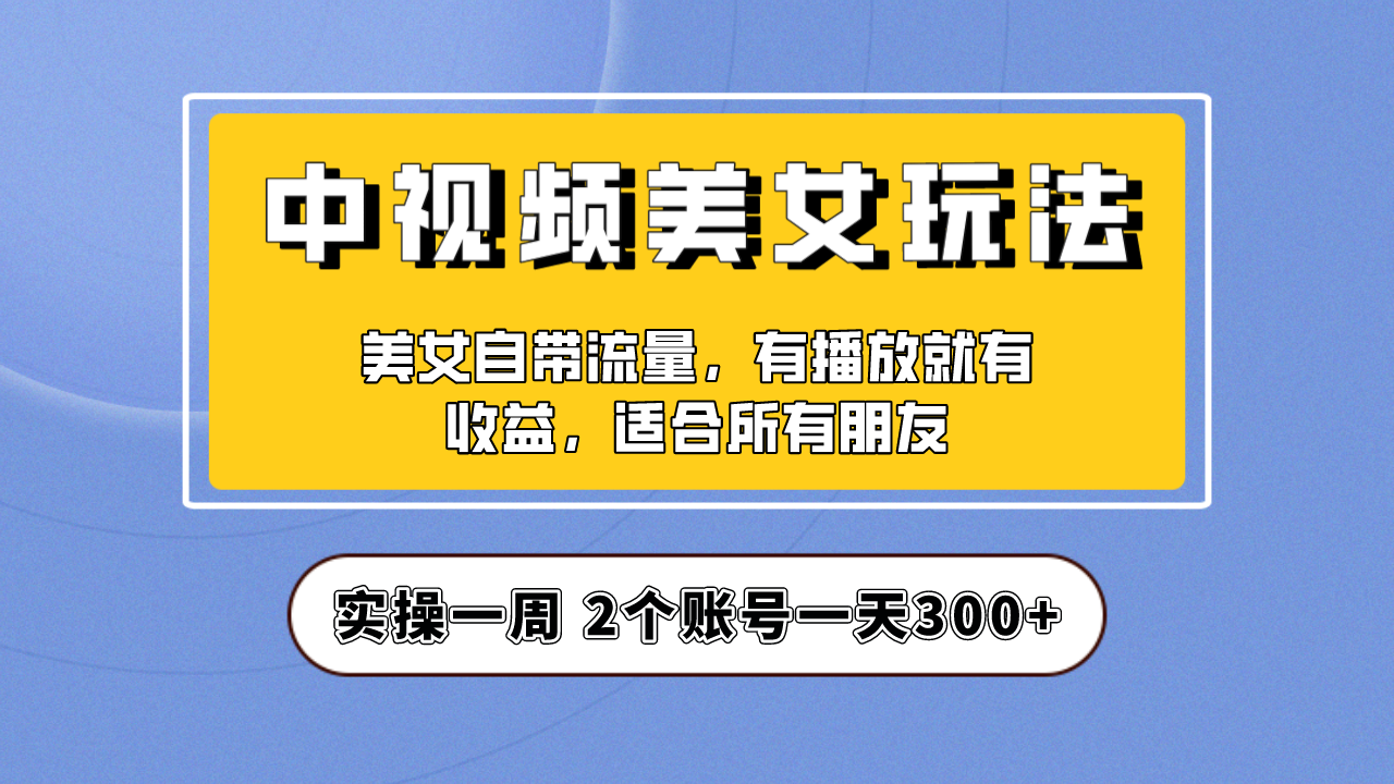 【副业项目6970期】【中视频美女号】项目拆解，保姆级教程助力你快速成单！-副业帮