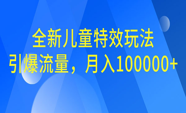 【副业项目6998期】全新儿童特效玩法，引爆流量，月入100000+-副业帮