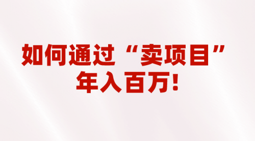 【副业项目7001期】2023年最火项目：通过“卖项目”年入百万！普通人逆袭翻身的唯一出路-副业帮