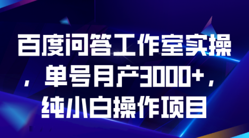 【副业项目7007期】百度问答工作室实操，单号月产3000+，纯小白操作项目-副业帮