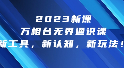 【副业项目7010期】2023新课·万相台·无界通识课，新工具，新认知，新玩法-副业帮