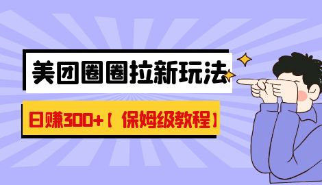 【副业项目7019期】最新美团圈圈8.0高阶打法，让你单日躺赚500+【保姆级教程】-副业帮