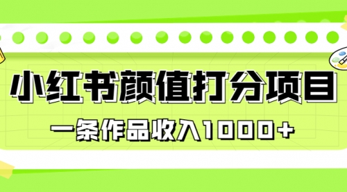 【副业项目7043期】适合0基础小白的小红书颜值打分项目，一条作品收入1000+-副业帮