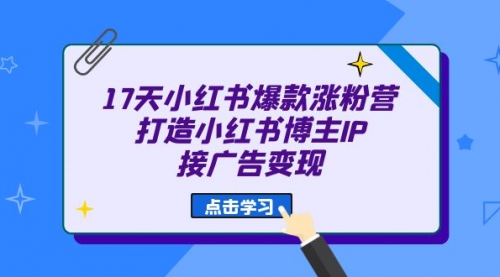 【副业项目7048期】17天小红书爆款 涨粉营（广告变现方向）-副业帮