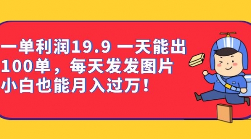 【副业项目7053期】一单利润19.9 一天能出100单，每天发发图片-副业帮