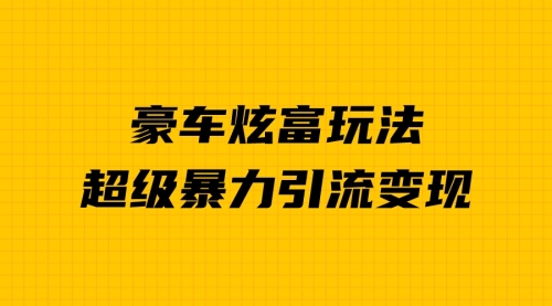 【副业项目7057期】豪车炫富独家玩法，暴力引流多重变现，手把手教学-副业帮