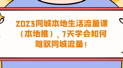 【副业项目7075期】同城本地生活·流量课（本地推），7天学会如何驾驭同城流量-副业帮