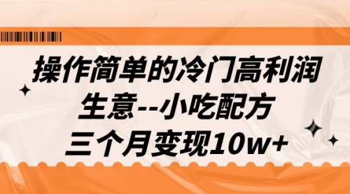 【副业项目7088期】冷门高利润生意–小吃配方，三个月变现10w+（教程+配方资料）-副业帮