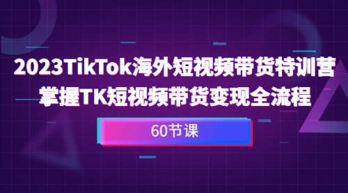 【副业项目7093期】2023-TikTok海外短视频带货特训营-副业帮