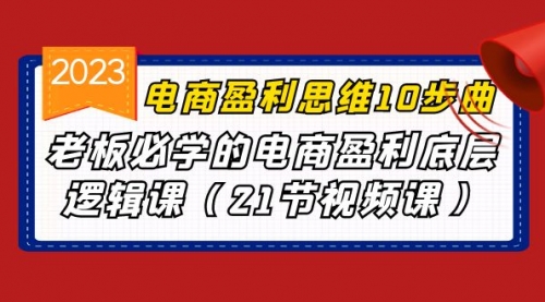 【副业项目7108期】电商盈利-思维10步曲，老板必学的电商盈利底层逻辑课-副业帮