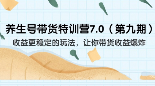 【副业项目7111期】养生号带货特训营7.0，收益更稳定的玩法-副业帮