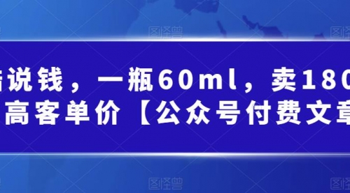 【副业项目第7113期】酷酷说钱文章，一瓶60ml，卖1800！|超高客单价-副业帮