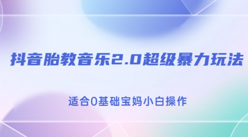 【副业项目7114期】抖音胎教音乐2.0，超级暴力变现玩法，日入500+，适合0基础宝妈小白操作-副业帮