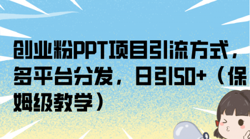 【副业项目7121期】创业粉PPT项目引流方式，多平台分发，日引50+-副业帮