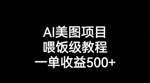 【副业项目7143期】AI美图项目，喂饭级教程，一单收益500+-副业帮