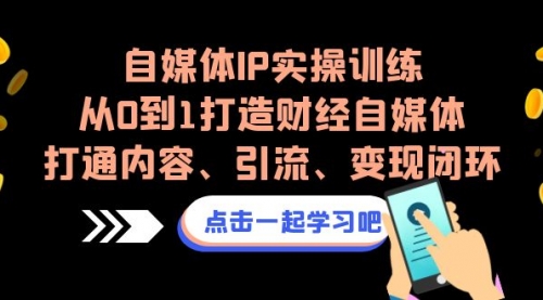 【副业项目7146期】自媒体IP实操训练，从0到1打造财经自媒体，打通内容、引流、变现闭环-副业帮