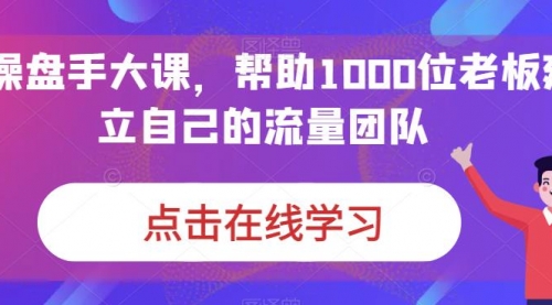 【副业项目7158期】IP-操盘手大课，帮助1000位老板建立自己的流量团队-副业帮