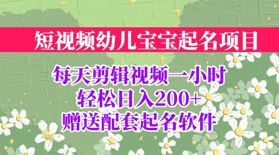 【副业项目6924期】短视频幼儿宝宝起名项目，全程投屏实操，赠送配套软件-副业帮