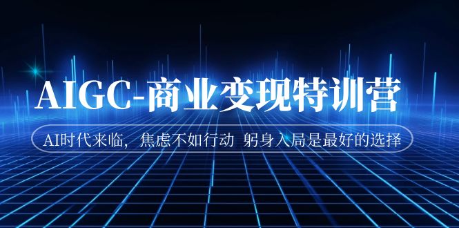 【副业项目7252期】AIGC-商业变现特训营 AI时代来临-副业帮