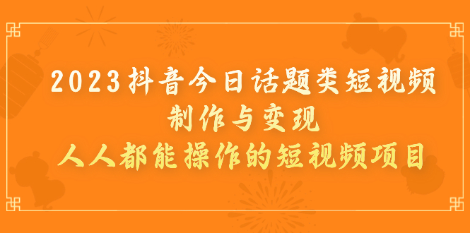 【副业项目7255期】2023抖音今日话题类短视频制作与变现，人人都能操作的短视频项目-副业帮