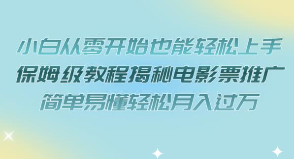 【副业项目7279期】小白从零开始也能轻松上手，保姆级教程揭秘电影票推广，简单易懂轻松月入过万【揭秘】-副业帮