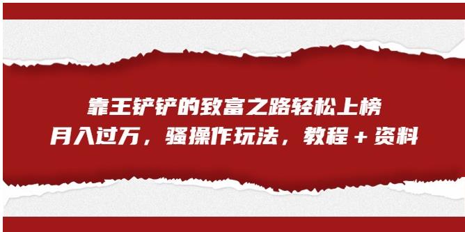 【副业项目7281期】靠王铲铲的致富之路轻松上榜，月入过万，骚操作玩法（教程＋资料）【揭秘】-副业帮