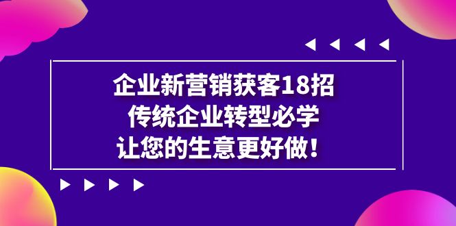 【副业项目7323期】企业·新营销·获客18招，传统企业·转型必学-副业帮