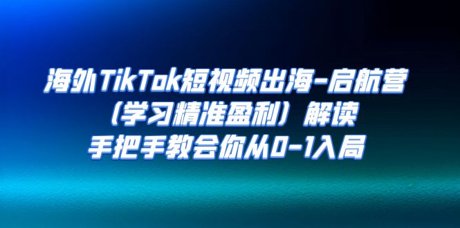 【副业项目7331期】海外TikTok短视频出海-启航营（学习精准盈利）解读，手把手教会你从0-1入局-副业帮