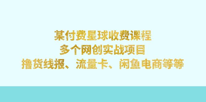 【副业项目7334期】某付费星球课程：多个网创实战项目，撸货线报、流量卡、闲鱼电商等等-副业帮