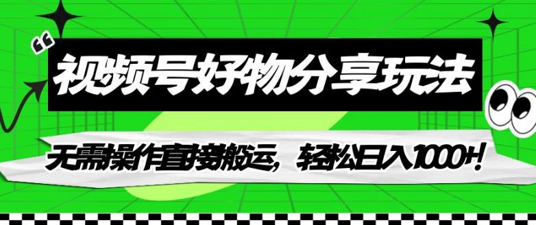 【副业项目7342期】视频号好物分享玩法，无需操作直接搬运，轻松日入1000+！【揭秘】-副业帮