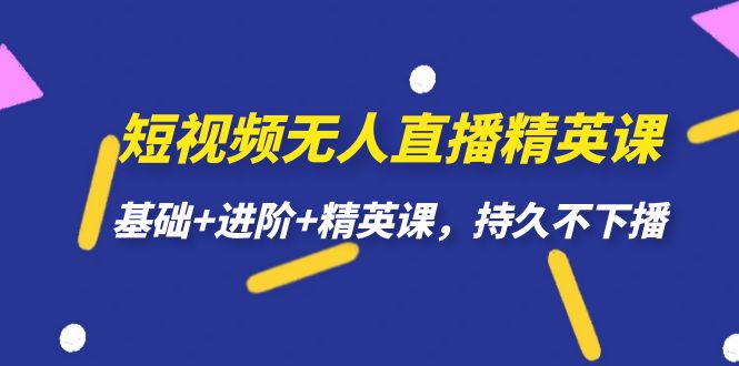 【副业项目7344期】短视频无人直播-精英课，基础+进阶+精英课，持久不下播-副业帮