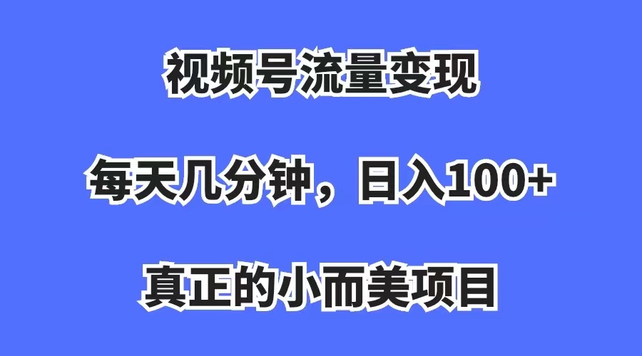 【副业项目7352期】视频号流量变现，每天几分钟，收入100+，真正的小而美项目-副业帮