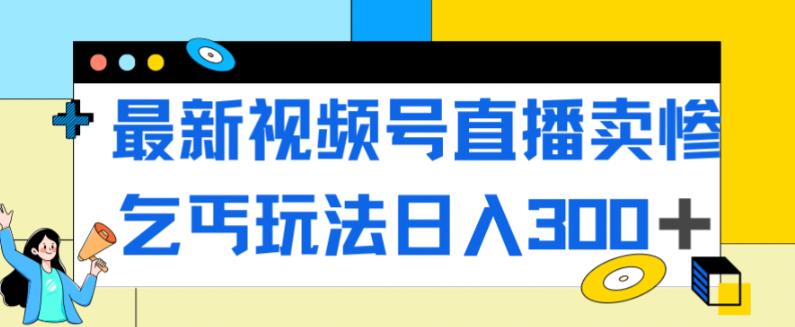 【副业项目7358期】最新视频号直播卖惨乞讨玩法，流量嘎嘎滴，轻松日入300+-副业帮