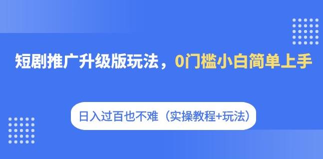 【副业项目7363期】短剧推广升级版玩法，0门槛小白简单上手，日入过百也不难（实操教程+玩法）-副业帮