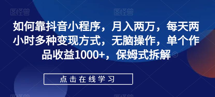 【副业项目7364期】如何靠抖音小程序，月入两万，每天两小时多种变现方式，无脑操作，单个作品收益1000+-副业帮