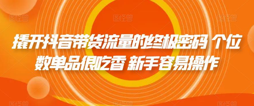 【副业项目7365期】撬开抖音带货流量的终极密码 个位数单品很吃香 新手容易操作-副业帮